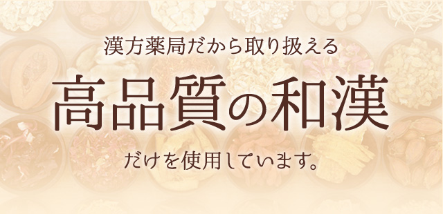 漢方薬局だから取り扱える高品質の和漢だけを使用しています。