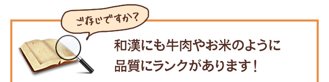 ご存じですか？ 和漢にも牛肉やお米のように品質にランクがあります！