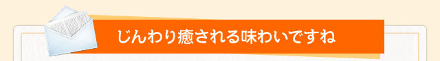 じんわり癒される味わいですね