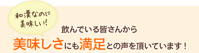 和漢なのに美味しい！飲んでいる皆さんから美味しさにも満足との声を頂いています!